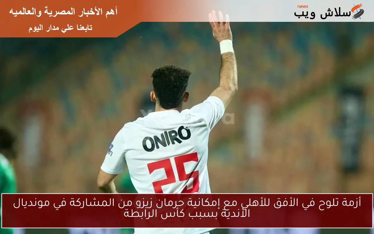 أزمة تلوح في الأفق للأهلي مع إمكانية حرمان زيزو من المشاركة في مونديال الأندية بسبب كأس الرابطة 2 أزمة تلوح في الأفق للأهلي مع إمكانية حرمان زيزو من المشاركة في مونديال الأندية بسبب كأس الرابطة