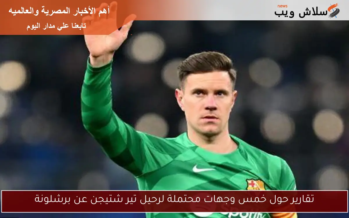تقارير حول خمس وجهات محتملة لرحيل تير شتيجن عن برشلونة 2 تقارير حول خمس وجهات محتملة لرحيل تير شتيجن عن برشلونة