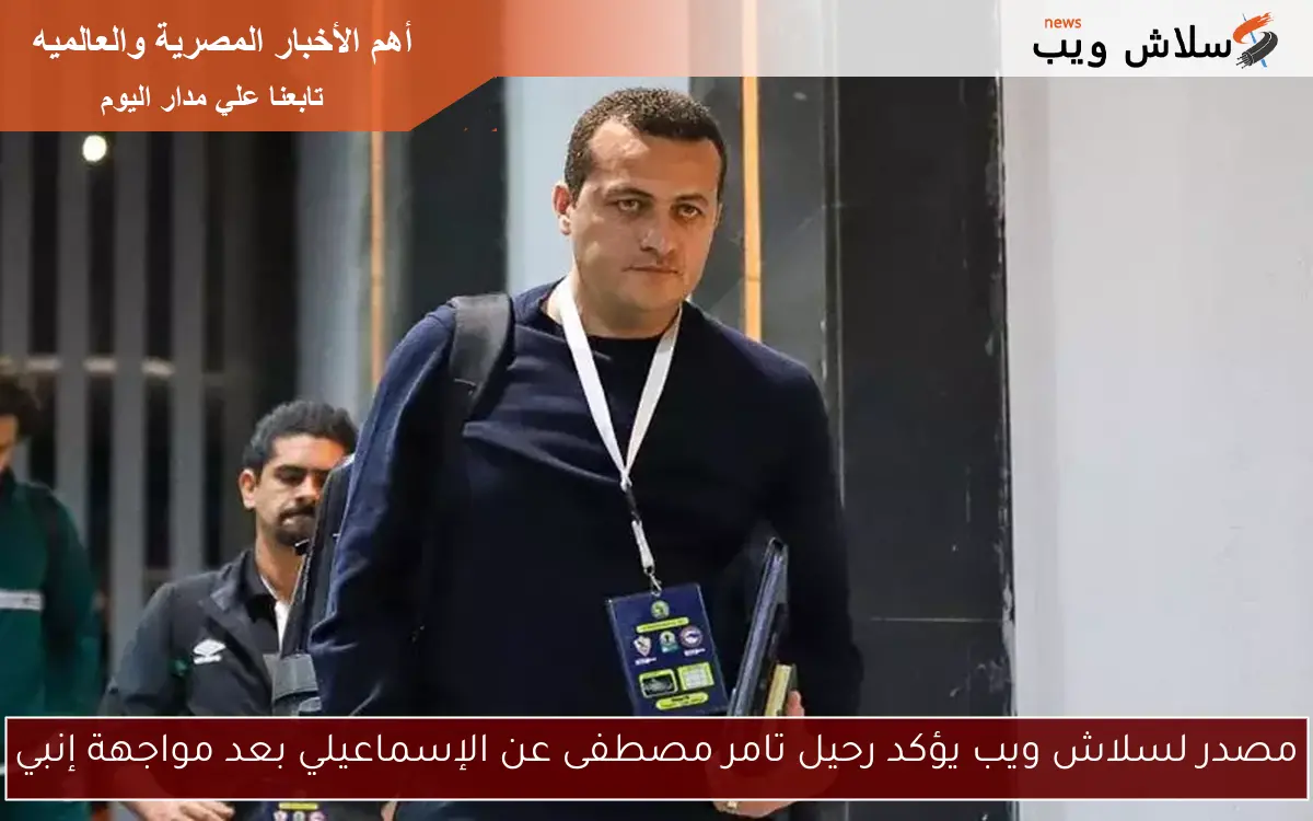 مصدر لسلاش ويب يؤكد رحيل تامر مصطفى عن الإسماعيلي بعد مواجهة إنبي 2 مصدر لسلاش ويب يؤكد رحيل تامر مصطفى عن الإسماعيلي بعد مواجهة إنبي