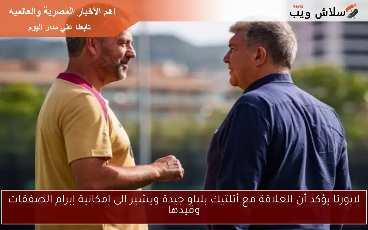 لابورتا يؤكد أن العلاقة مع أتلتيك بلباو جيدة ويشير إلى إمكانية إبرام الصفقات وقيدها