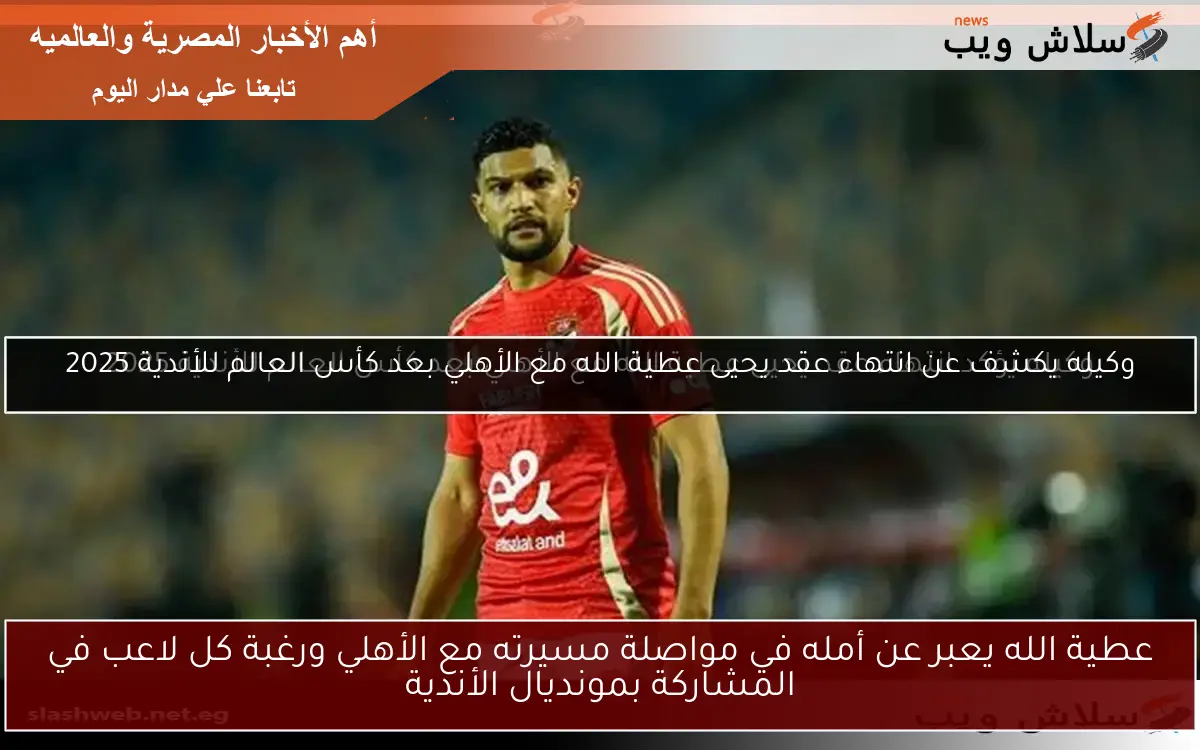 عطية الله يعبر عن أمله في مواصلة مسيرته مع الأهلي ورغبة كل لاعب في المشاركة بمونديال الأندية 2 عطية الله يعبر عن أمله في مواصلة مسيرته مع الأهلي ورغبة كل لاعب في المشاركة بمونديال الأندية