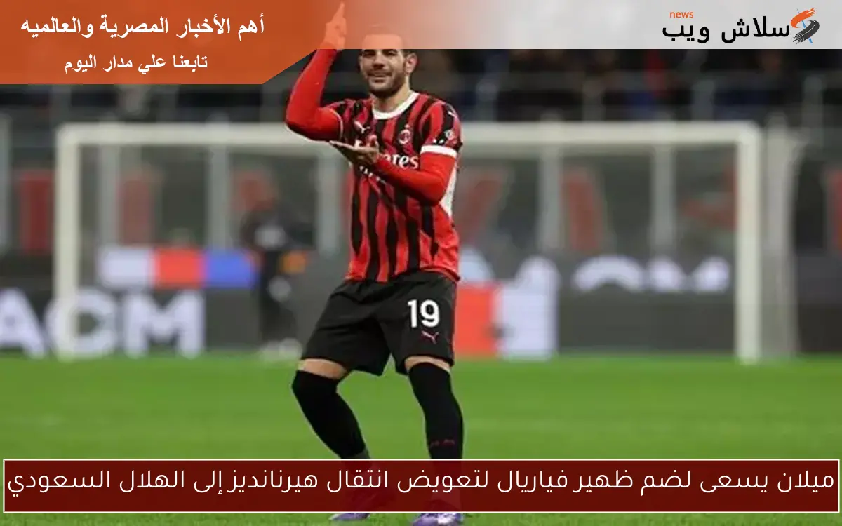 ميلان يسعى لضم ظهير فياريال لتعويض انتقال هيرنانديز إلى الهلال السعودي