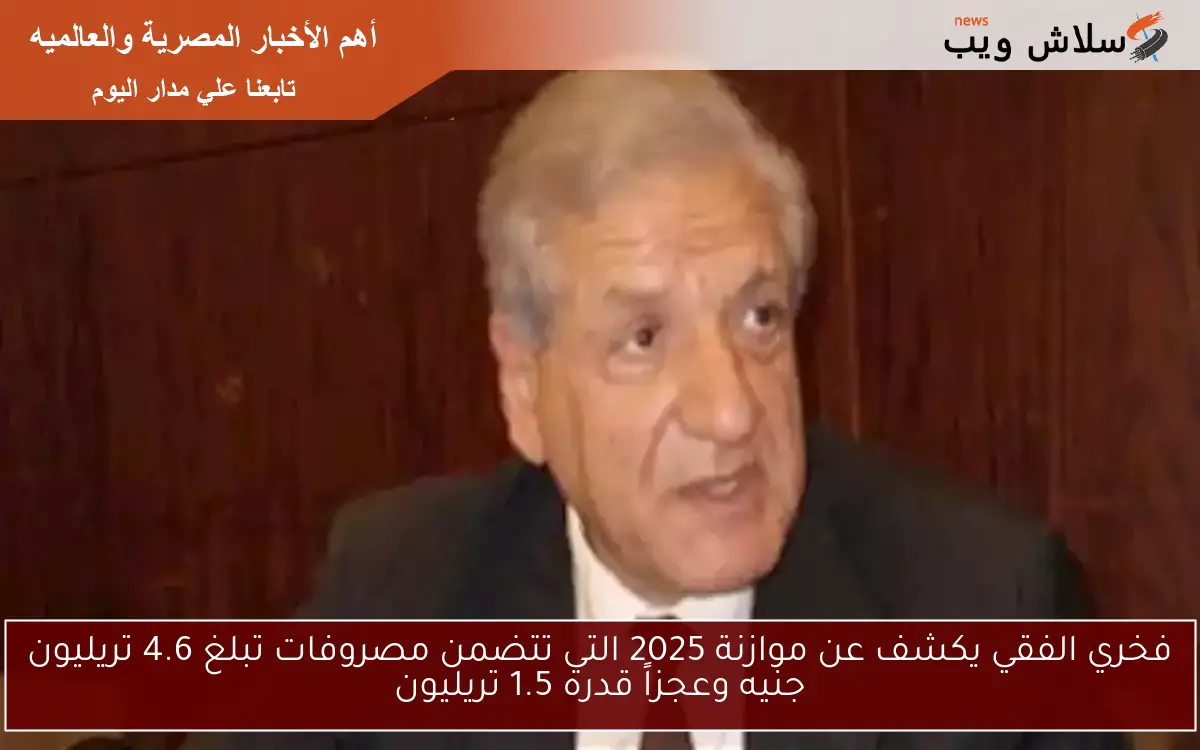 فخري الفقي يكشف عن موازنة 2025 التي تتضمن مصروفات تبلغ 4.6 تريليون جنيه وعجزاً قدره 1.5 تريليون 2 فخري الفقي يكشف عن موازنة 2025 التي تتضمن مصروفات تبلغ 4.6 تريليون جنيه وعجزاً قدره 1.5 تريليون
