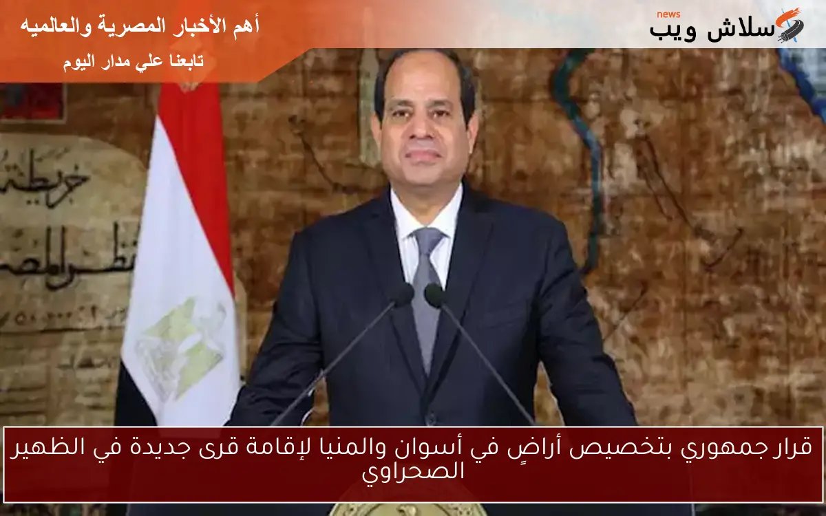 قرار جمهوري بتخصيص أراضٍ في أسوان والمنيا لإقامة قرى جديدة في الظهير الصحراوي 2 قرار جمهوري بتخصيص أراضٍ في أسوان والمنيا لإقامة قرى جديدة في الظهير الصحراوي