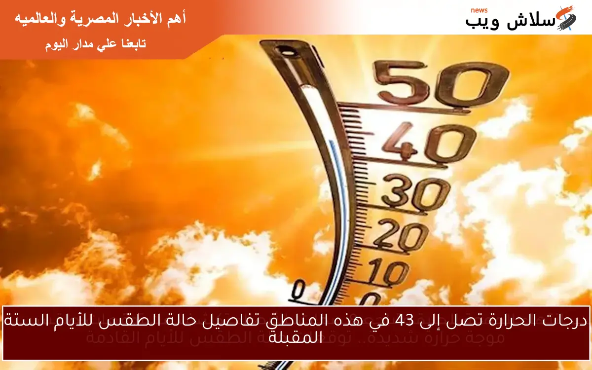 درجات الحرارة تصل إلى 43 في هذه المناطق تفاصيل حالة الطقس للأيام الستة المقبلة 2 درجات الحرارة تصل إلى 43 في هذه المناطق تفاصيل حالة الطقس للأيام الستة المقبلة