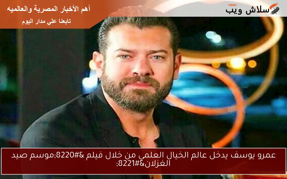 عمرو يوسف يدخل عالم الخيال العلمي من خلال فيلم “موسم صيد الغزلان”