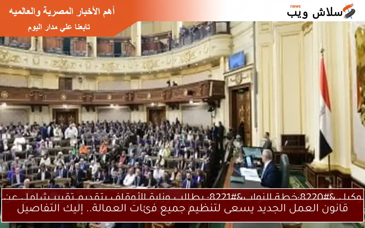 قانون العمل الجديد يسعى لتنظيم جميع فئات العمالة.. إليك التفاصيل