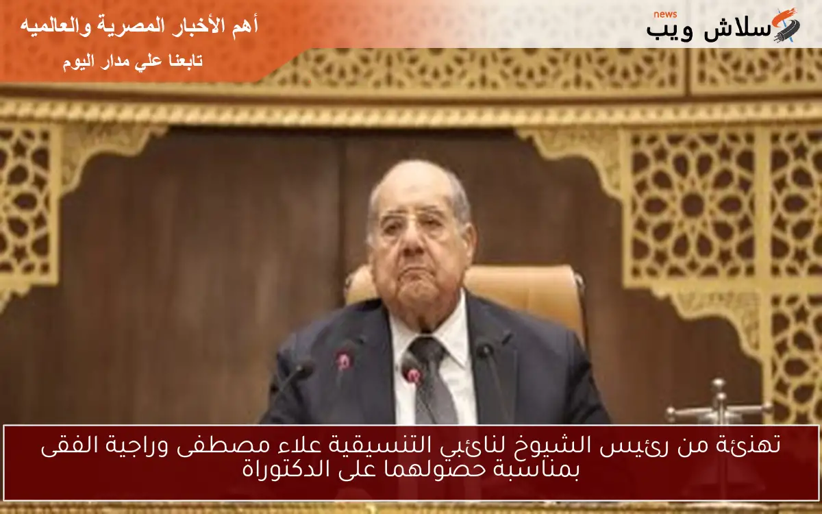تهنئة من رئيس الشيوخ لنائبي التنسيقية علاء مصطفى وراجية الفقى بمناسبة حصولهما على الدكتوراة