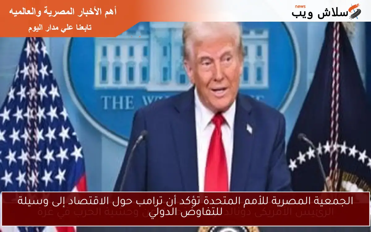 الجمعية المصرية للأمم المتحدة تؤكد أن ترامب حول الاقتصاد إلى وسيلة للتفاوض الدولي 2 الجمعية المصرية للأمم المتحدة تؤكد أن ترامب حول الاقتصاد إلى وسيلة للتفاوض الدولي