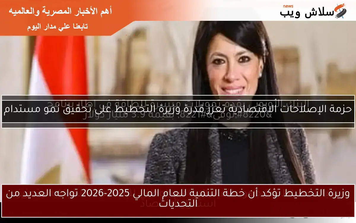 وزيرة التخطيط تؤكد أن خطة التنمية للعام المالي 2025-2026 تواجه العديد من التحديات 2 وزيرة التخطيط تؤكد أن خطة التنمية للعام المالي 2025-2026 تواجه العديد من التحديات