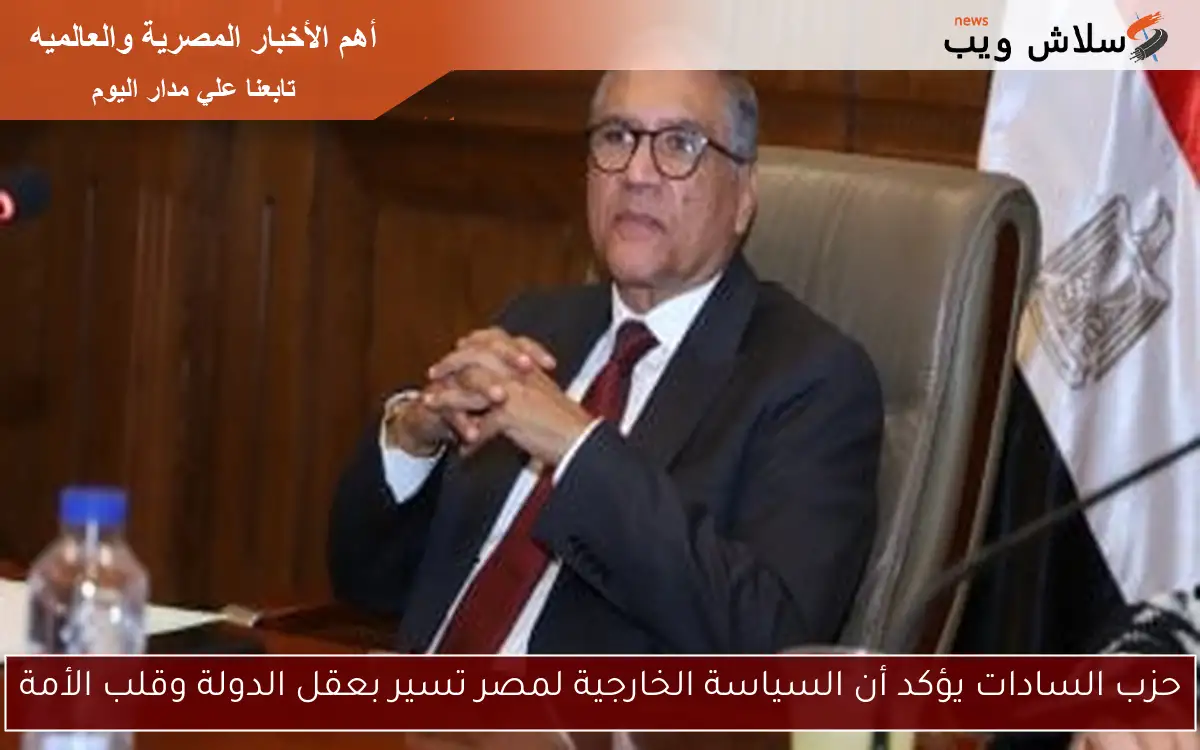 حزب السادات يؤكد أن السياسة الخارجية لمصر تسير بعقل الدولة وقلب الأمة