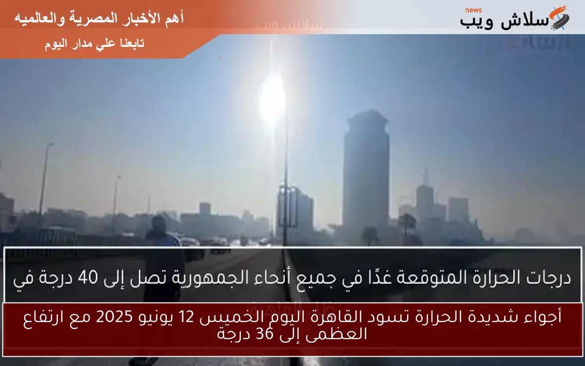 أجواء شديدة الحرارة تسود القاهرة اليوم الخميس 12 يونيو 2025 مع ارتفاع العظمى إلى 36 درجة 2 أجواء شديدة الحرارة تسود القاهرة اليوم الخميس 12 يونيو 2025 مع ارتفاع العظمى إلى 36 درجة