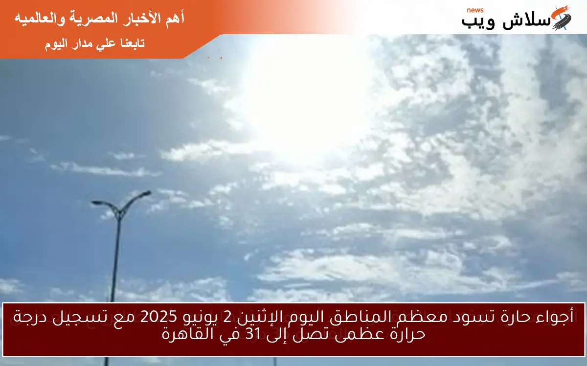 أجواء حارة تسود معظم المناطق اليوم الإثنين 2 يونيو 2025 مع تسجيل درجة حرارة عظمى تصل إلى 31 في القاهرة 2 أجواء حارة تسود معظم المناطق اليوم الإثنين 2 يونيو 2025 مع تسجيل درجة حرارة عظمى تصل إلى 31 في القاهرة