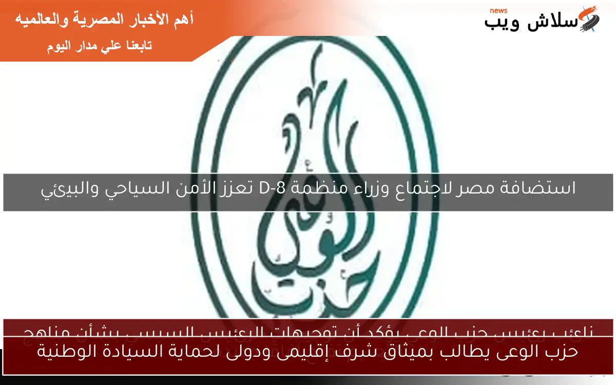 حزب الوعى يطالب بميثاق شرف إقليمى ودولى لحماية السيادة الوطنية