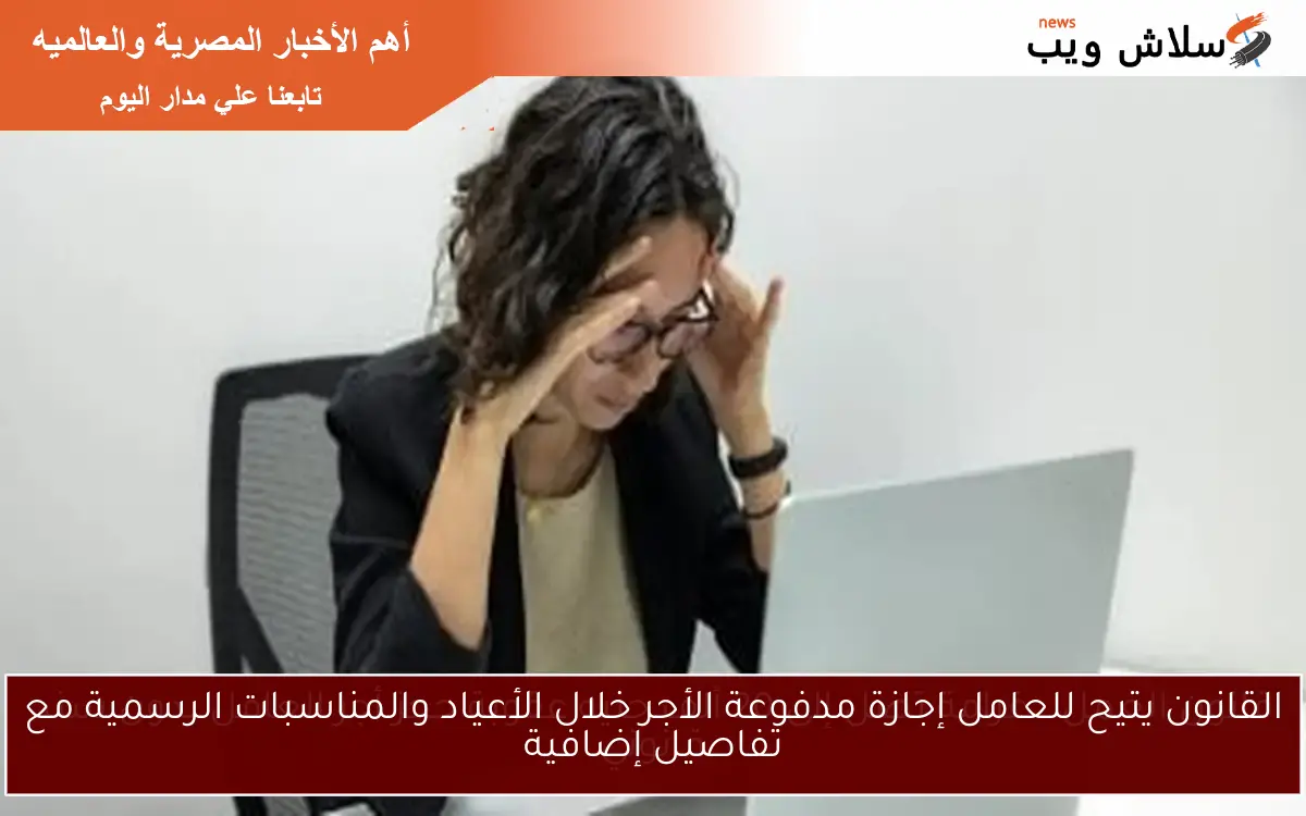 القانون يتيح للعامل إجازة مدفوعة الأجر خلال الأعياد والمناسبات الرسمية مع تفاصيل إضافية 2 القانون يتيح للعامل إجازة مدفوعة الأجر خلال الأعياد والمناسبات الرسمية مع تفاصيل إضافية