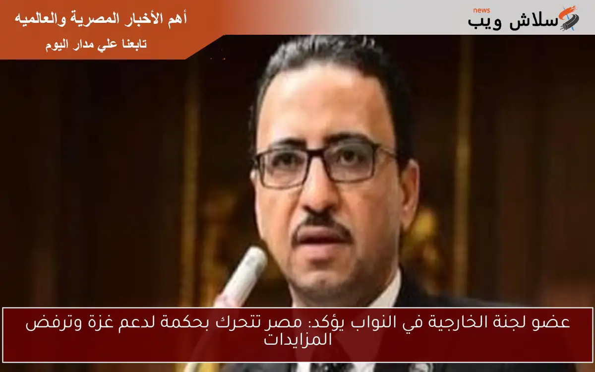 عضو لجنة الخارجية في النواب يؤكد: مصر تتحرك بحكمة لدعم غزة وترفض المزايدات 2 عضو لجنة الخارجية في النواب يؤكد: مصر تتحرك بحكمة لدعم غزة وترفض المزايدات