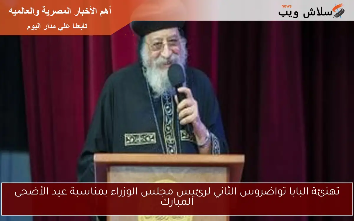 تهنئة البابا تواضروس الثاني لرئيس مجلس الوزراء بمناسبة عيد الأضحى المبارك 2 تهنئة البابا تواضروس الثاني لرئيس مجلس الوزراء بمناسبة عيد الأضحى المبارك