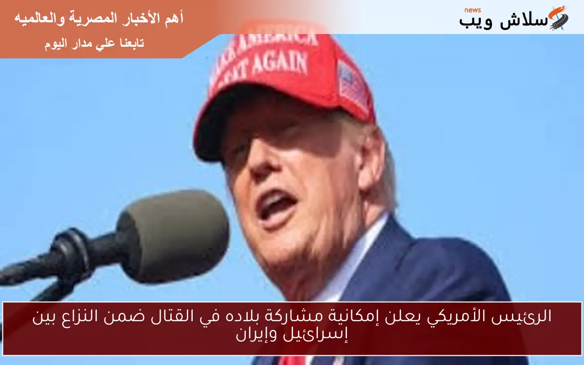 الرئيس الأمريكي يعلن إمكانية مشاركة بلاده في القتال ضمن النزاع بين إسرائيل وإيران 2 الرئيس الأمريكي يعلن إمكانية مشاركة بلاده في القتال ضمن النزاع بين إسرائيل وإيران