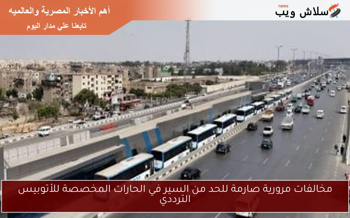 مخالفات مرورية صارمة للحد من السير في الحارات المخصصة للأتوبيس الترددي 2 مخالفات مرورية صارمة للحد من السير في الحارات المخصصة للأتوبيس الترددي