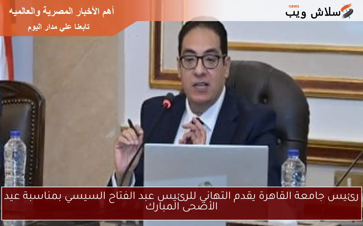 رئيس جامعة القاهرة يقدم التهاني للرئيس عبد الفتاح السيسي بمناسبة عيد الأضحى المبارك 2 رئيس جامعة القاهرة يقدم التهاني للرئيس عبد الفتاح السيسي بمناسبة عيد الأضحى المبارك