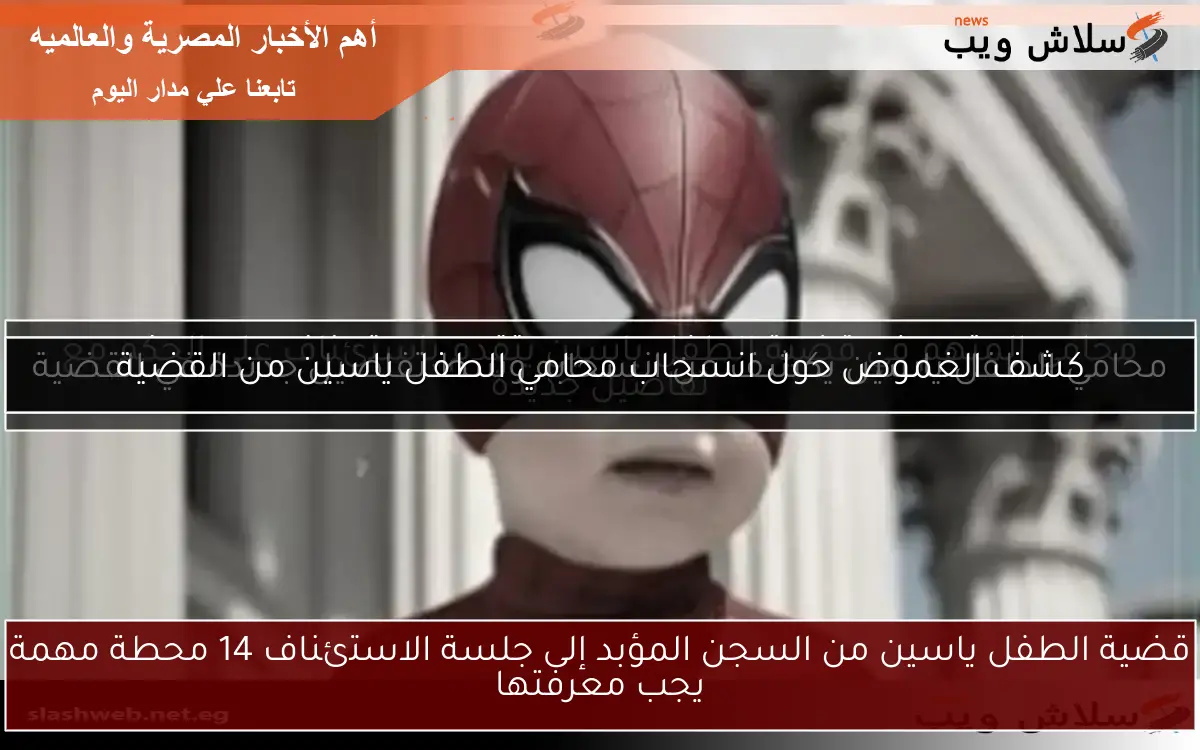 قضية الطفل ياسين من السجن المؤبد إلى جلسة الاستئناف 14 محطة مهمة يجب معرفتها