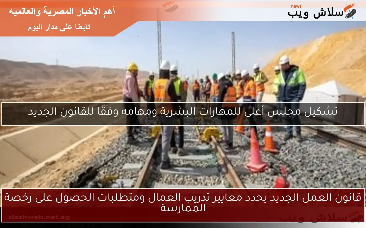 قانون العمل الجديد يحدد معايير تدريب العمال ومتطلبات الحصول على رخصة الممارسة 2 قانون العمل الجديد يحدد معايير تدريب العمال ومتطلبات الحصول على رخصة الممارسة