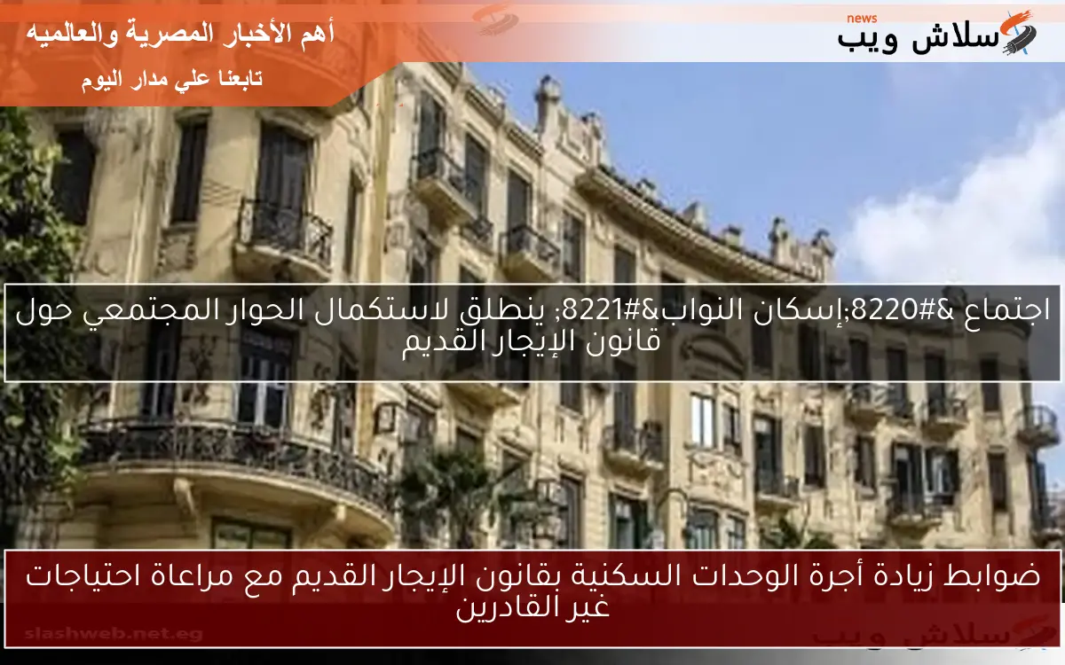 ضوابط زيادة أجرة الوحدات السكنية بقانون الإيجار القديم مع مراعاة احتياجات غير القادرين