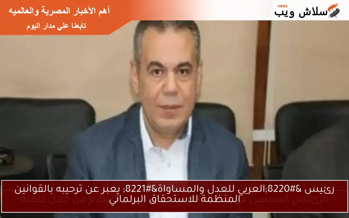 رئيس "العربي للعدل والمساواة" يعبر عن ترحيبه بالقوانين المنظمة للاستحقاق البرلماني 2 رئيس “العربي للعدل والمساواة” يعبر عن ترحيبه بالقوانين المنظمة للاستحقاق البرلماني