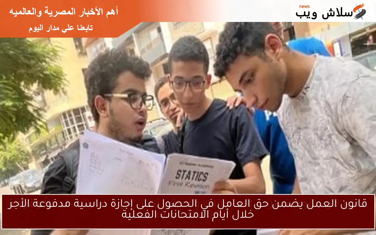 قانون العمل يضمن حق العامل في الحصول على إجازة دراسية مدفوعة الأجر خلال أيام الامتحانات الفعلية 2 قانون العمل يضمن حق العامل في الحصول على إجازة دراسية مدفوعة الأجر خلال أيام الامتحانات الفعلية