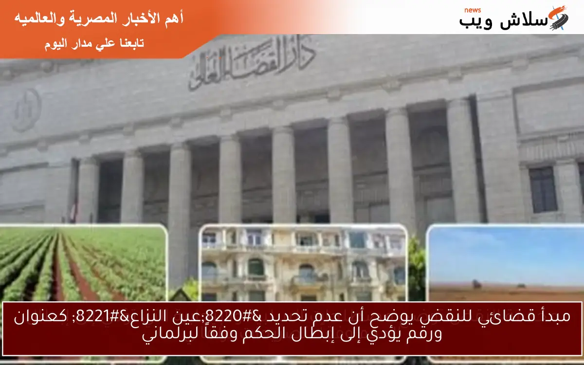 مبدأ قضائي للنقض يوضح أن عدم تحديد "عين النزاع" كعنوان ورقم يؤدي إلى إبطال الحكم وفقاً لبرلماني 2 مبدأ قضائي للنقض يوضح أن عدم تحديد “عين النزاع” كعنوان ورقم يؤدي إلى إبطال الحكم وفقاً لبرلماني