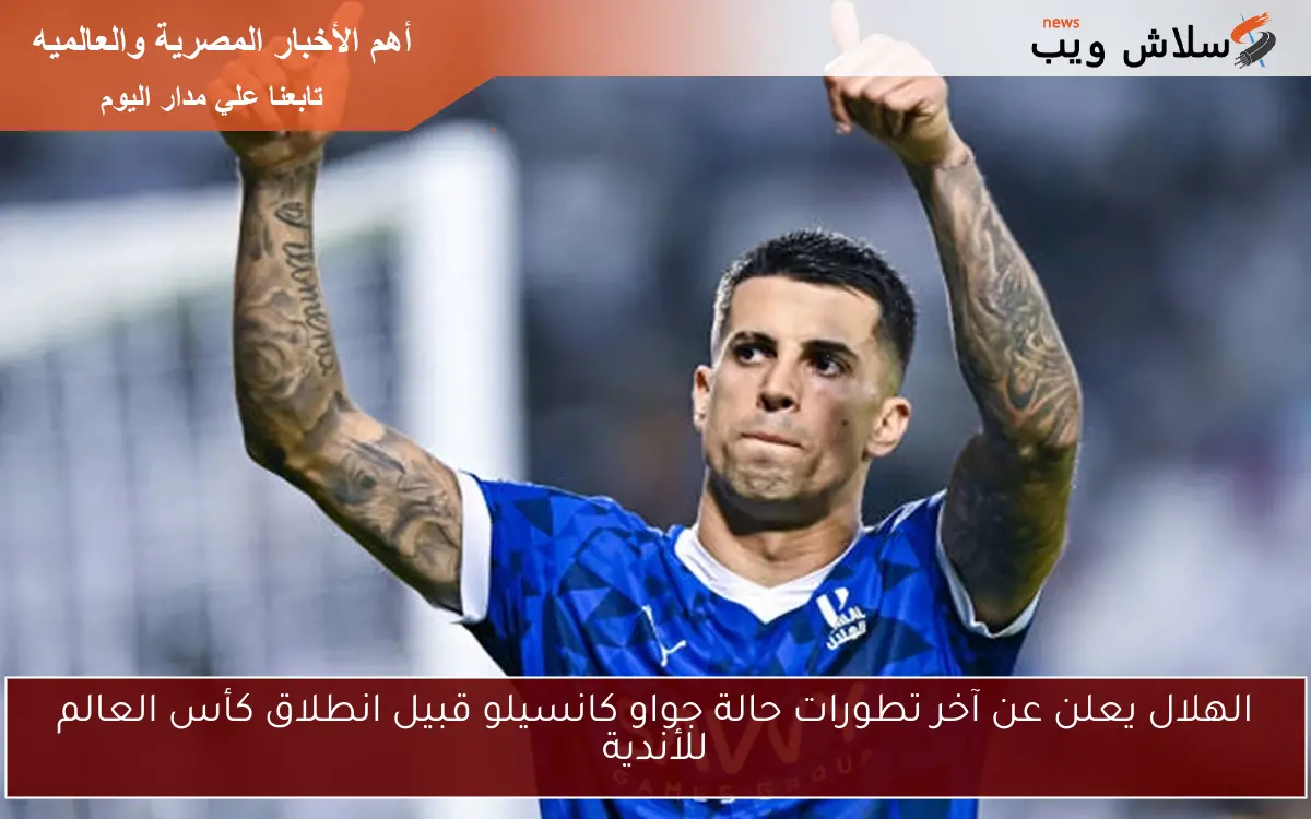 الهلال يعلن عن آخر تطورات حالة جواو كانسيلو قبيل انطلاق كأس العالم للأندية 2 الهلال يعلن عن آخر تطورات حالة جواو كانسيلو قبيل انطلاق كأس العالم للأندية