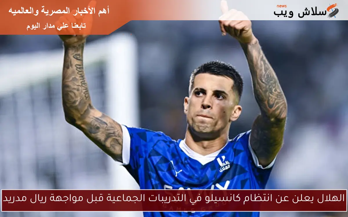 الهلال يعلن عن انتظام كانسيلو في التدريبات الجماعية قبل مواجهة ريال مدريد 2 الهلال يعلن عن انتظام كانسيلو في التدريبات الجماعية قبل مواجهة ريال مدريد