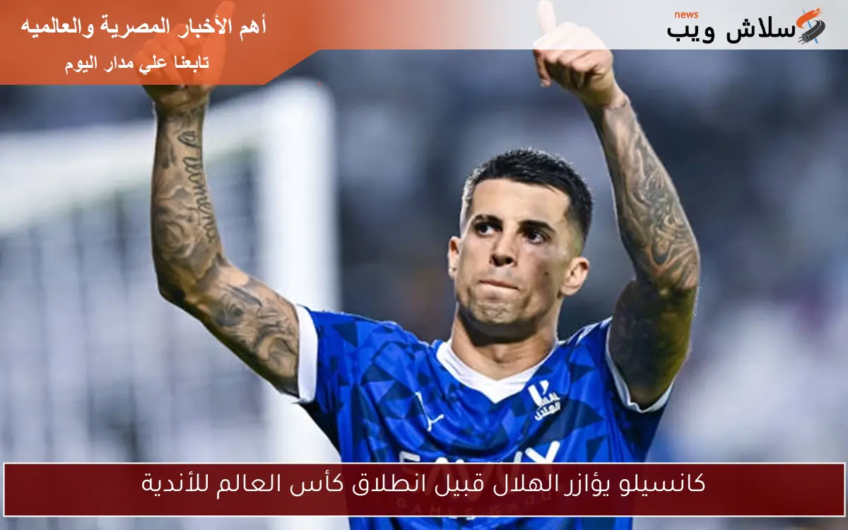 كانسيلو يؤازر الهلال قبيل انطلاق كأس العالم للأندية 2 كانسيلو يؤازر الهلال قبيل انطلاق كأس العالم للأندية