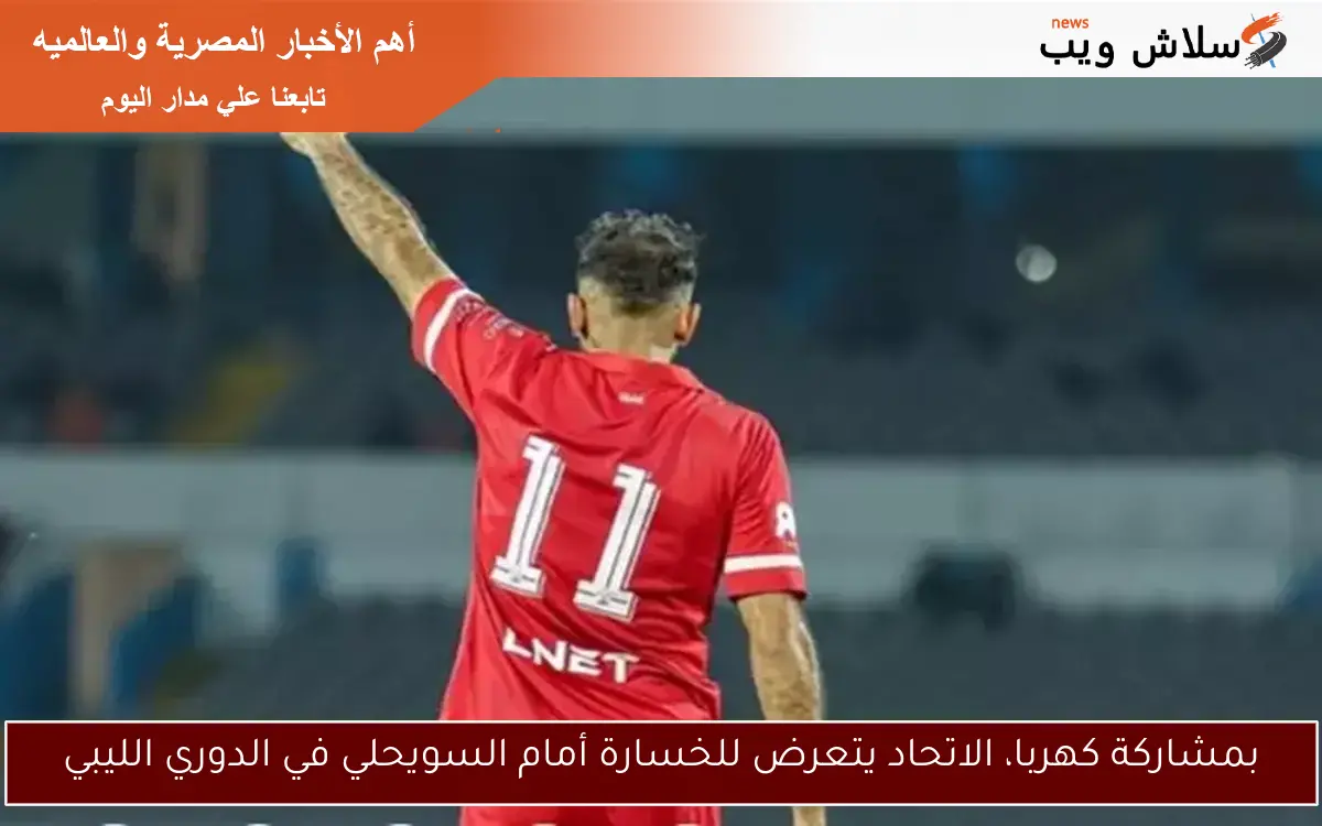 بمشاركة كهربا، الاتحاد يتعرض للخسارة أمام السويحلي في الدوري الليبي 2 بمشاركة كهربا، الاتحاد يتعرض للخسارة أمام السويحلي في الدوري الليبي