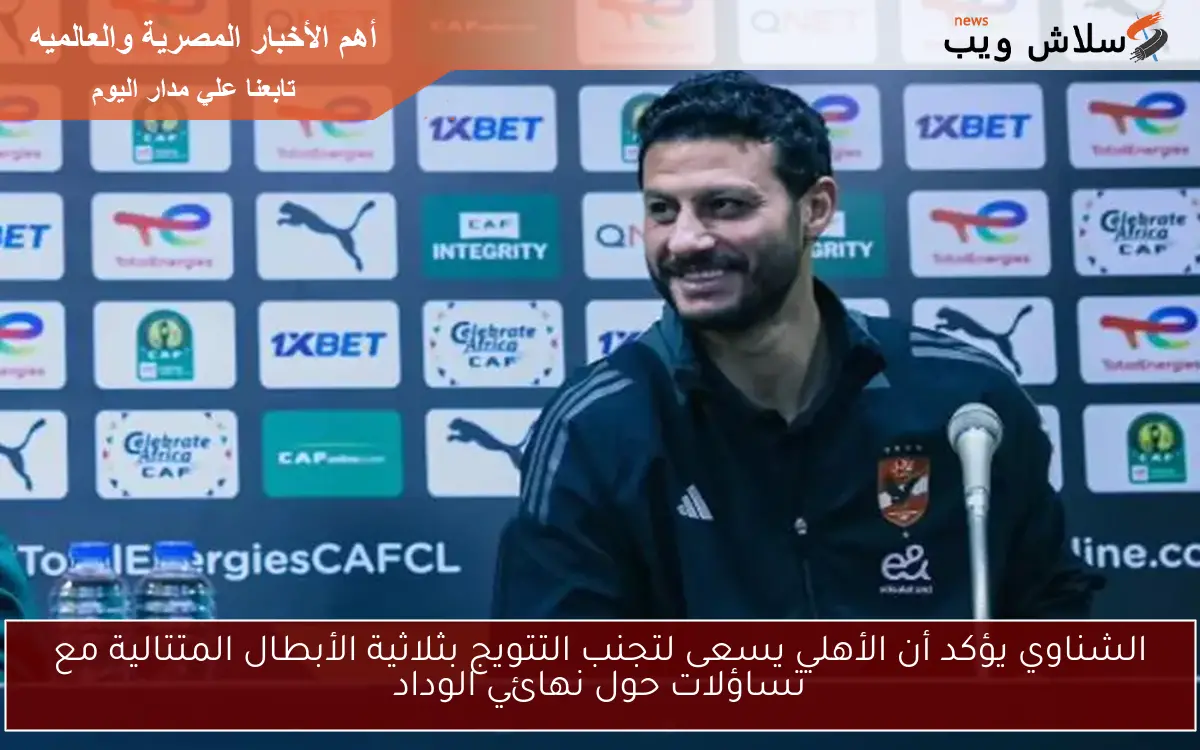 الشناوي يؤكد أن الأهلي يسعى لتجنب التتويج بثلاثية الأبطال المتتالية مع تساؤلات حول نهائي الوداد 2 الشناوي يؤكد أن الأهلي يسعى لتجنب التتويج بثلاثية الأبطال المتتالية مع تساؤلات حول نهائي الوداد