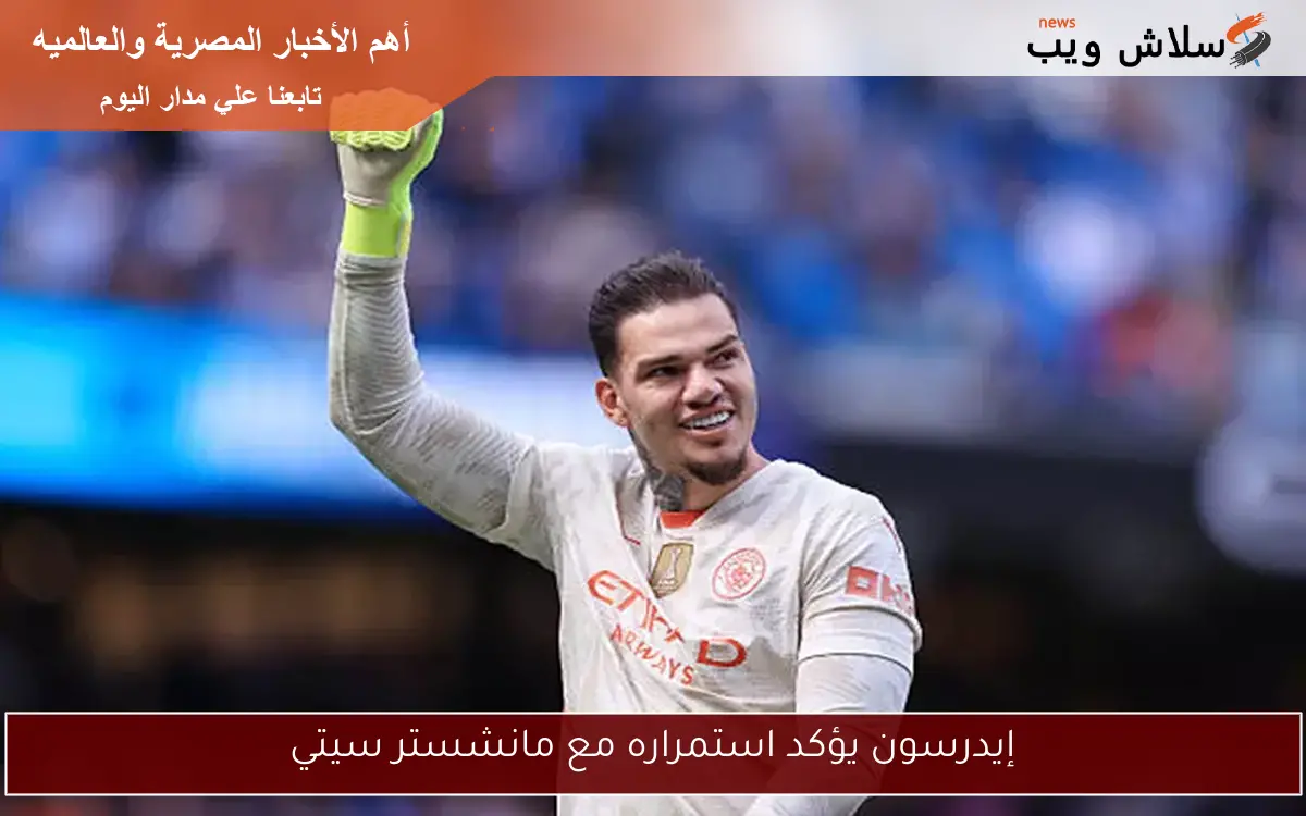 إيدرسون يؤكد استمراره مع مانشستر سيتي