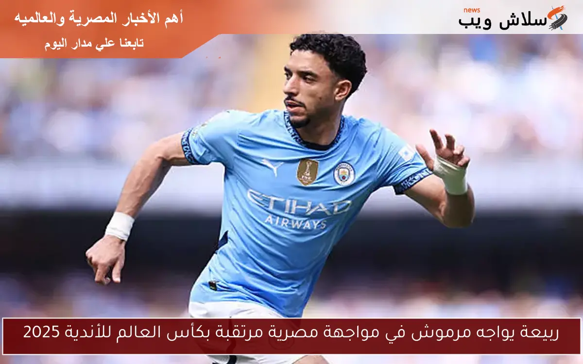 ربيعة يواجه مرموش في مواجهة مصرية مرتقبة بكأس العالم للأندية 2025 2 ربيعة يواجه مرموش في مواجهة مصرية مرتقبة بكأس العالم للأندية 2025