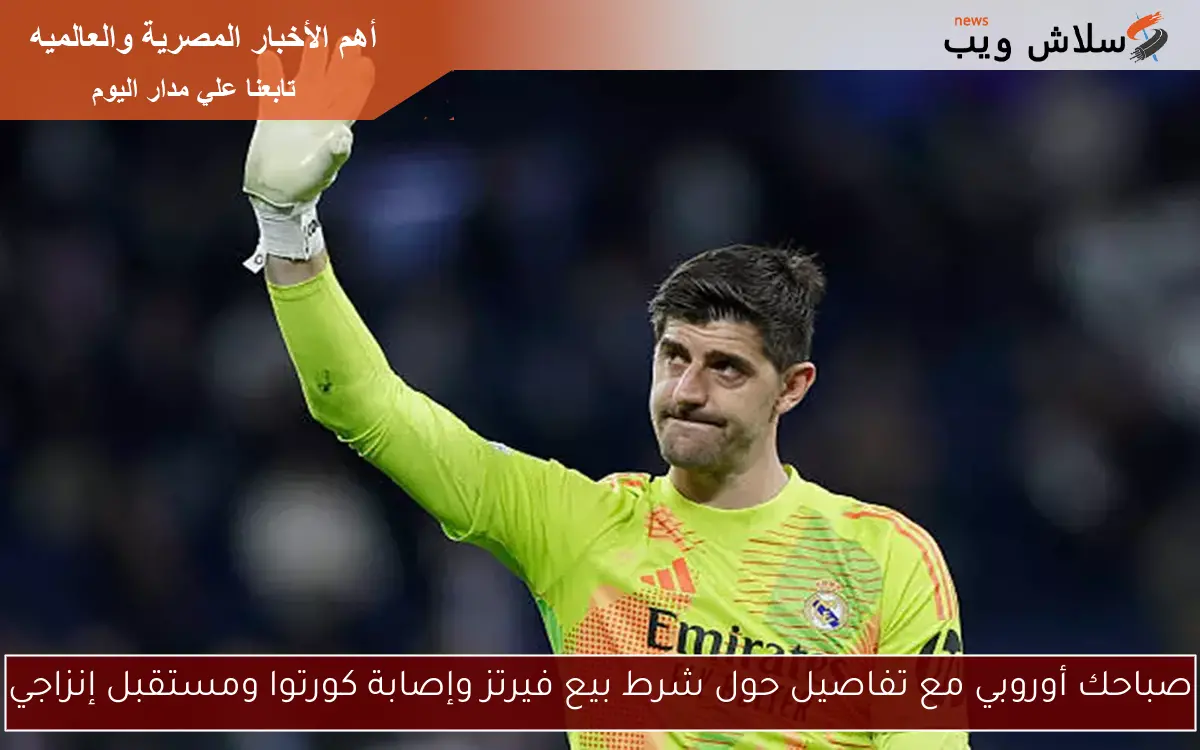 صباحك أوروبي مع تفاصيل حول شرط بيع فيرتز وإصابة كورتوا ومستقبل إنزاجي 2 صباحك أوروبي مع تفاصيل حول شرط بيع فيرتز وإصابة كورتوا ومستقبل إنزاجي