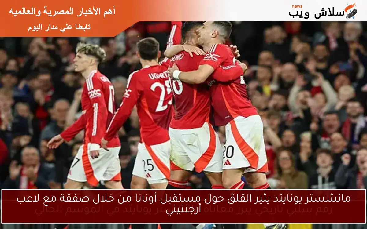 مانشستر يونايتد يثير القلق حول مستقبل أونانا من خلال صفقة مع لاعب أرجنتيني