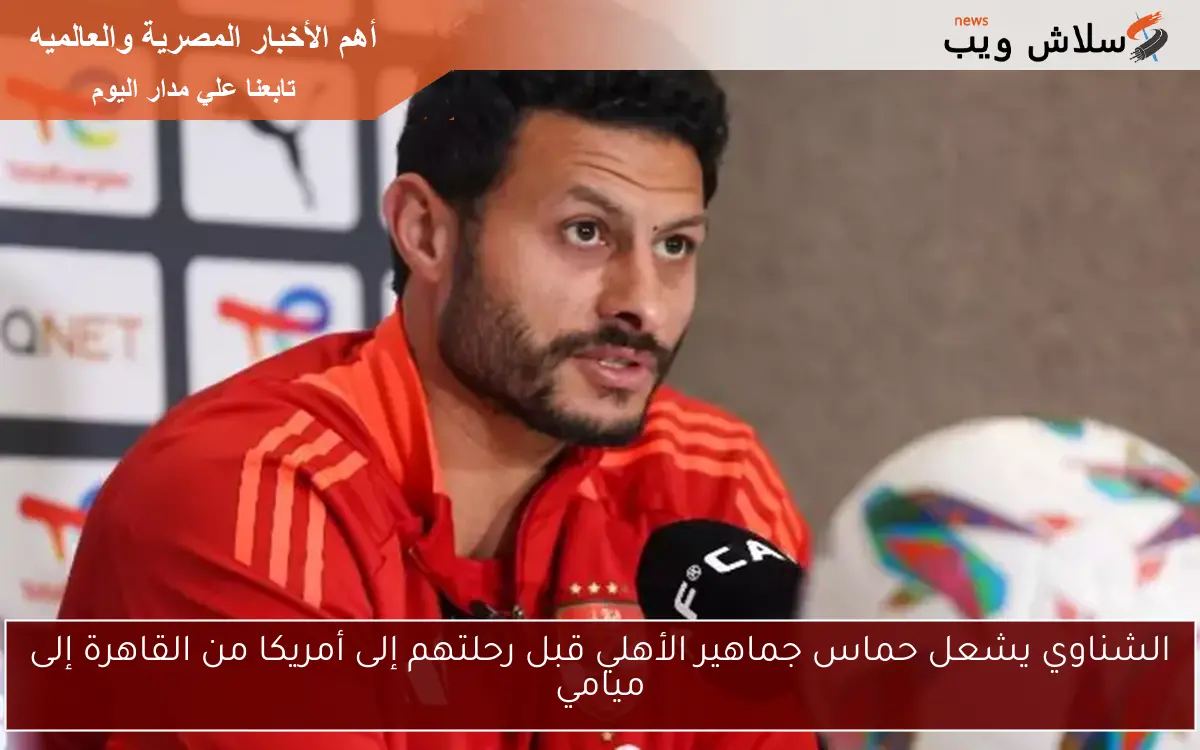 الشناوي يشعل حماس جماهير الأهلي قبل رحلتهم إلى أمريكا من القاهرة إلى ميامي 2 الشناوي يشعل حماس جماهير الأهلي قبل رحلتهم إلى أمريكا من القاهرة إلى ميامي