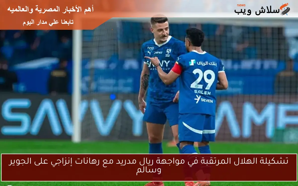 تشكيلة الهلال المرتقبة في مواجهة ريال مدريد مع رهانات إنزاجي على الجوير وسالم 2 تشكيلة الهلال المرتقبة في مواجهة ريال مدريد مع رهانات إنزاجي على الجوير وسالم