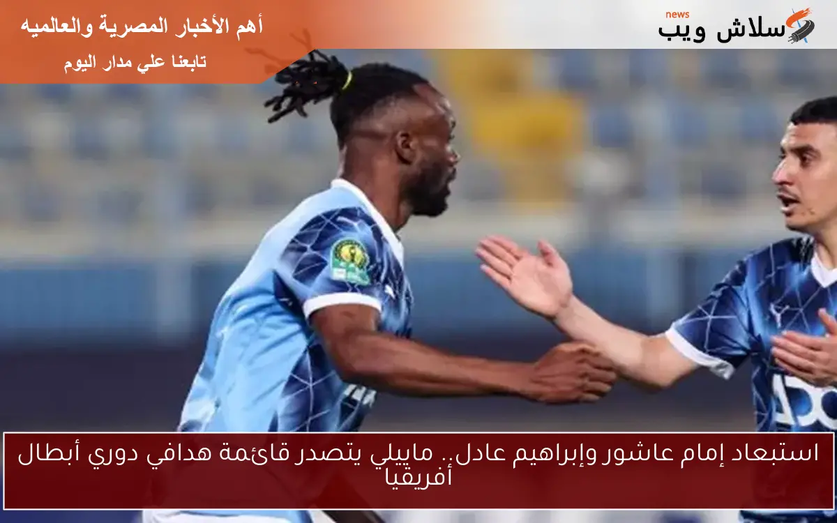 استبعاد إمام عاشور وإبراهيم عادل.. ماييلي يتصدر قائمة هدافي دوري أبطال أفريقيا 2 استبعاد إمام عاشور وإبراهيم عادل.. ماييلي يتصدر قائمة هدافي دوري أبطال أفريقيا