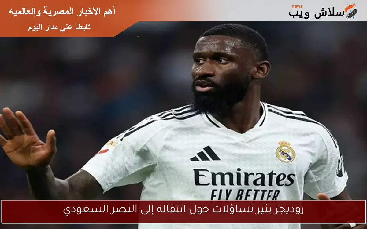 روديجر يثير تساؤلات حول انتقاله إلى النصر السعودي 2 روديجر يثير تساؤلات حول انتقاله إلى النصر السعودي