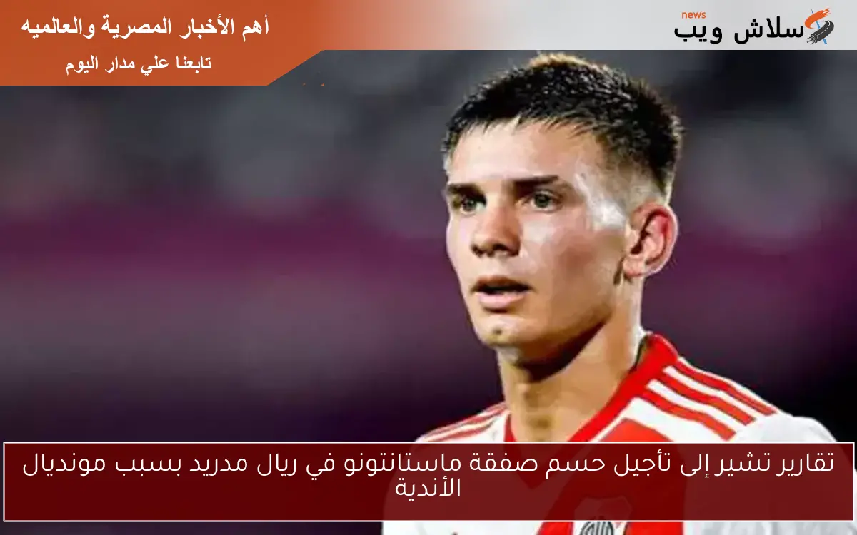 تقارير تشير إلى تأجيل حسم صفقة ماستانتونو في ريال مدريد بسبب مونديال الأندية 2 تقارير تشير إلى تأجيل حسم صفقة ماستانتونو في ريال مدريد بسبب مونديال الأندية