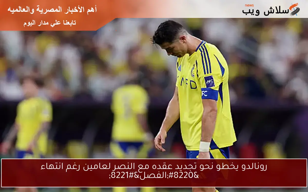 رونالدو يخطو نحو تجديد عقده مع النصر لعامين رغم انتهاء “الفصل”
