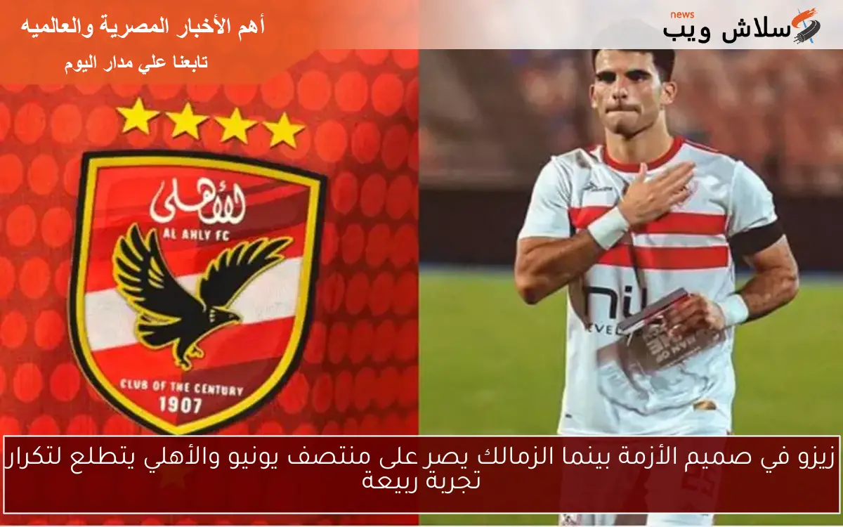 زيزو في صميم الأزمة بينما الزمالك يصر على منتصف يونيو والأهلي يتطلع لتكرار تجربة ربيعة 2 زيزو في صميم الأزمة بينما الزمالك يصر على منتصف يونيو والأهلي يتطلع لتكرار تجربة ربيعة