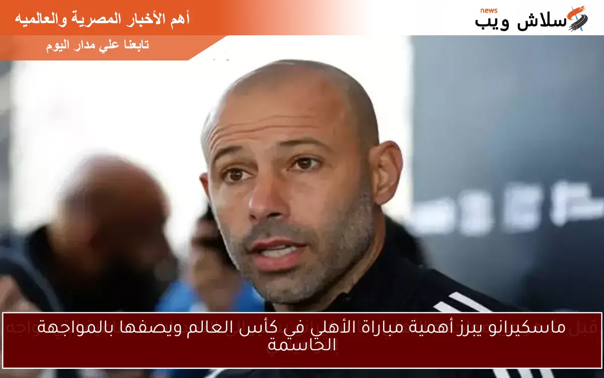 ماسكيرانو يبرز أهمية مباراة الأهلي في كأس العالم ويصفها بالمواجهة الحاسمة 2 ماسكيرانو يبرز أهمية مباراة الأهلي في كأس العالم ويصفها بالمواجهة الحاسمة