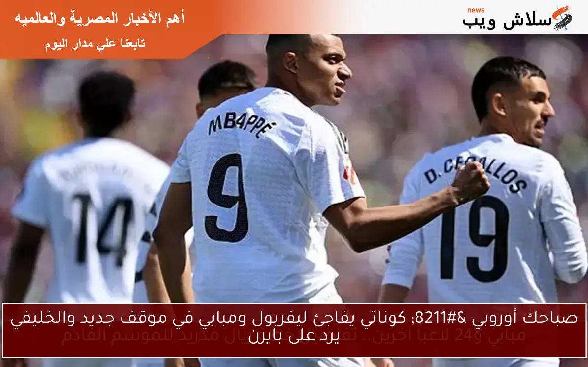 صباحك أوروبي – كوناتي يفاجئ ليفربول ومبابي في موقف جديد والخليفي يرد على بايرن
