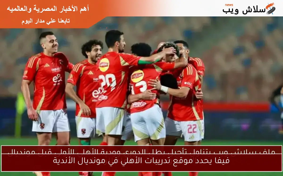 فيفا يحدد موقع تدريبات الأهلي في مونديال الأندية 2 فيفا يحدد موقع تدريبات الأهلي في مونديال الأندية