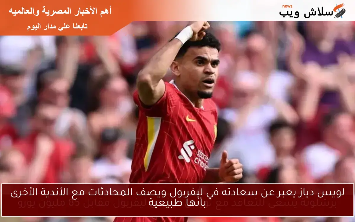 لويس دياز يعبر عن سعادته في ليفربول ويصف المحادثات مع الأندية الأخرى بأنها طبيعية 2 لويس دياز يعبر عن سعادته في ليفربول ويصف المحادثات مع الأندية الأخرى بأنها طبيعية